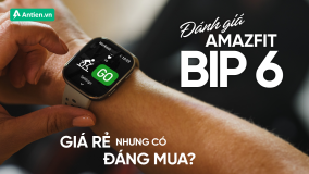  ĐÁNH GIÁ AMAZFIT BIP 6: GIÁ RẺ NHƯNG CÓ ĐÁNG MUA?