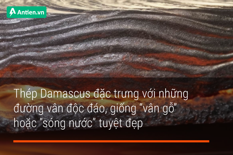 Thép Damascus nổi bật với đường vân độc đáo với nhiều lớp kim loại chồng chéo lên nhau