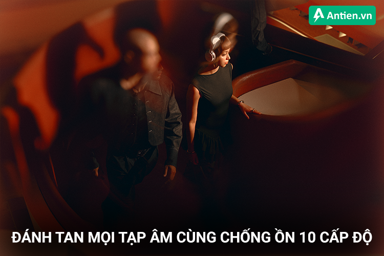 Đánh tan mọi tạp âm với chống ồn 10 cấp độ