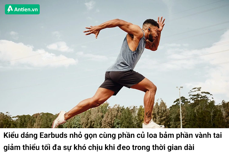 Kiểu dáng earbus giảm thiểu tối đa sự khó chịu cho người đeo