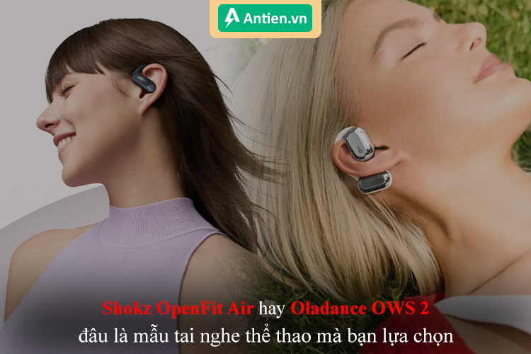 Nên lựa chọn mẫu tai nghe nào: Shokz OpenFit Air hay Oladance OWS 2