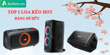 Top 3 loa kéo HOT NHẤT, ĐÁNG MUA NHẤT hiện nay!